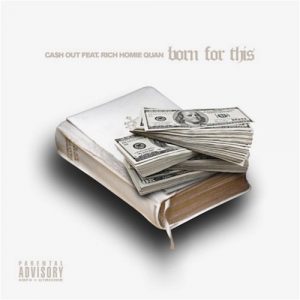 CA$H OUT FT. RICH HOMIE QUAN – ‘BORN FOR THIS’